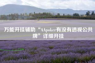 万能开挂辅助“AApoker有没有透视公共牌”详细开挂