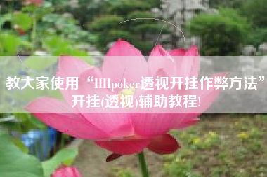 教大家使用“HHpoker透视开挂作弊方法”开挂(透视)辅助教程!
