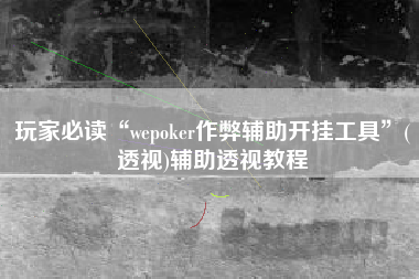 玩家必读“wepoker作弊辅助开挂工具”(透视)辅助透视教程