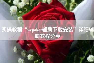 实操教程“wepoker辅助下载安装”详细辅助教程分享