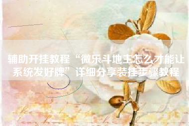 辅助开挂教程“微乐斗地主怎么才能让系统发好牌	”详细分享装挂步骤教程