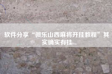 软件分享“微乐山西麻将开挂教程	”其实确实有挂
