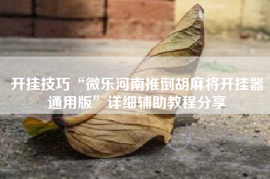 开挂技巧“微乐河南推倒胡麻将开挂器通用版”详细辅助教程分享