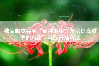 独家脚本实测“雀神麻将好友房提高胜率的方法”可以开挂方法