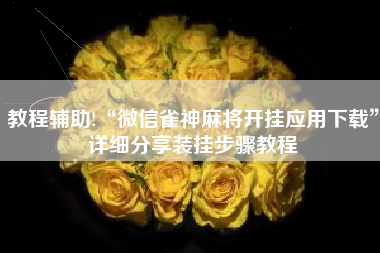 教程辅助!“微信雀神麻将开挂应用下载	”详细分享装挂步骤教程