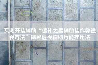 实测开挂辅助“德扑之星辅助挂作弊透视方法	”揭秘透视辅助万能挂用法