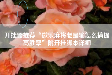 开挂器推荐“微乐麻将老是输怎么搞提高胜率	”附开挂脚本详细