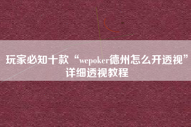玩家必知十款“wepoker德州怎么开透视”详细透视教程
