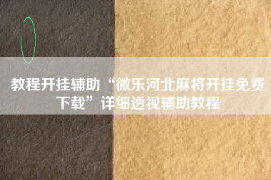 教程开挂辅助“微乐河北麻将开挂免费下载	”详细透视辅助教程