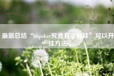 最新总结“hhpoker究竟有没有挂”可以开挂方法