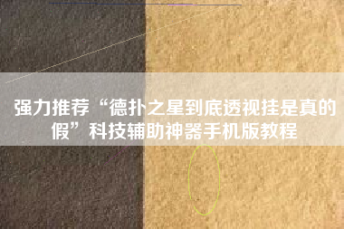 强力推荐“德扑之星到底透视挂是真的假	”科技辅助神器手机版教程