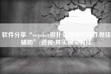 软件分享“wepoker微扑克透视软件作弊挂辅助”(透视)其实确实有挂