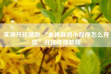 实测开挂辅助:“雀神麻将小程序怎么开挂	”开挂详细教程