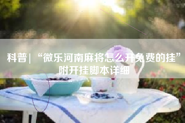 科普|“微乐河南麻将怎么开免费的挂”附开挂脚本详细