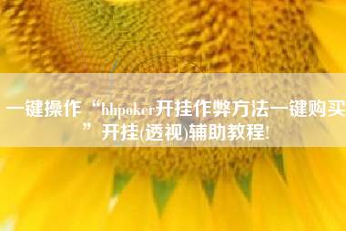 一键操作“hhpoker开挂作弊方法一键购买	”开挂(透视)辅助教程!