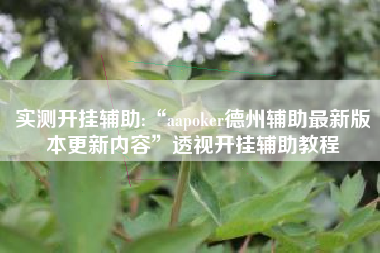 实测开挂辅助:“aapoker德州辅助最新版本更新内容	”透视开挂辅助教程
