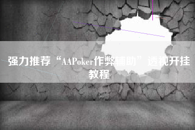 强力推荐“AAPoker作弊辅助”透视开挂教程