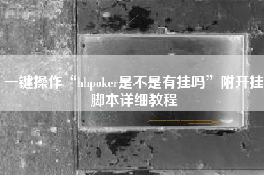 一键操作“hhpoker是不是有挂吗”附开挂脚本详细教程
