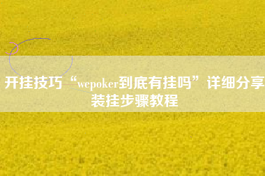 开挂技巧“wepoker到底有挂吗”详细分享装挂步骤教程