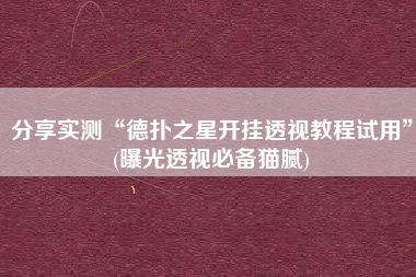 分享实测“德扑之星开挂透视教程试用”(曝光透视必备猫腻)