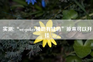 实测!“we-poker辅助有挂吗”原来可以开挂