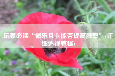 玩家必读“微乐月卡能否提高胜率”(详细透视教程)