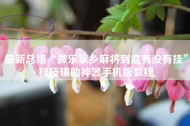 最新总结“微乐家乡麻将到底有没有挂”科技辅助神器手机版教程