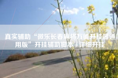 真实辅助“微乐长春麻将万能开挂器通用版	”开挂辅助脚本+详细开挂