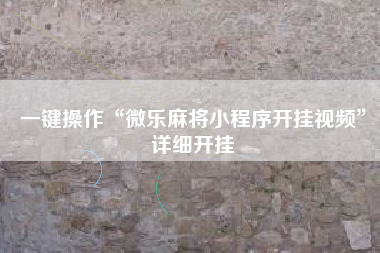 一键操作“微乐麻将小程序开挂视频”详细开挂