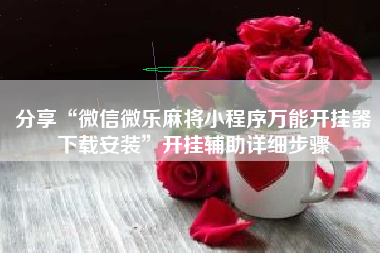 分享“微信微乐麻将小程序万能开挂器下载安装”开挂辅助详细步骤