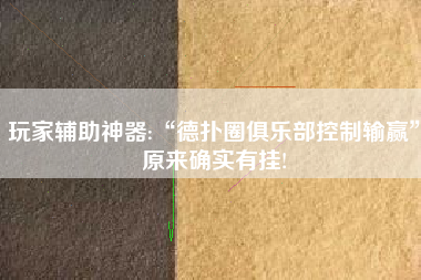 玩家辅助神器:“德扑圈俱乐部控制输赢”原来确实有挂!