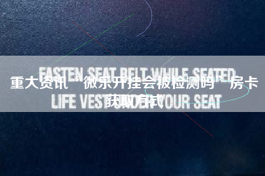 重大资讯“微乐开挂会被检测吗”房卡获取方式