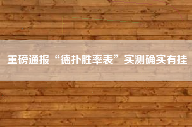 重磅通报“德扑胜率表”实测确实有挂