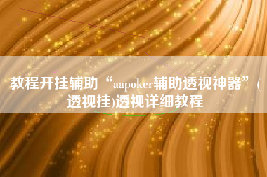 教程开挂辅助“aapoker辅助透视神器”(透视挂)透视详细教程