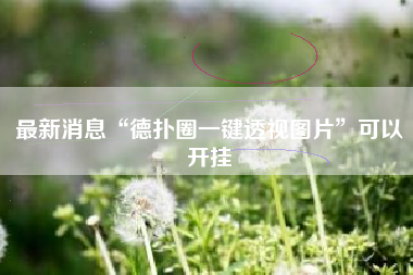 最新消息“德扑圈一键透视图片	”可以开挂