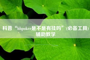 科普“hhpoker是不是有挂吗	”(必备工具)辅助教学