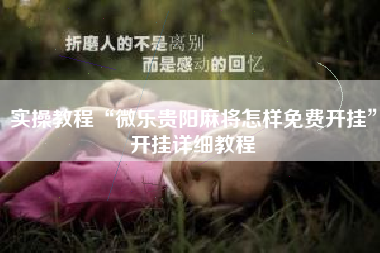 实操教程“微乐贵阳麻将怎样免费开挂	”开挂详细教程