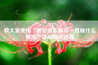 教大家使用“微信微乐麻将一直输什么情况”详细辅助透视