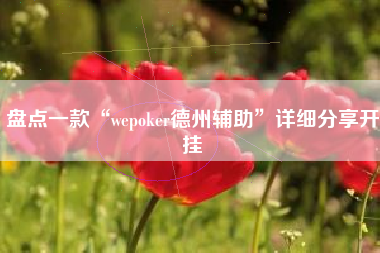 盘点一款“wepoker德州辅助”详细分享开挂
