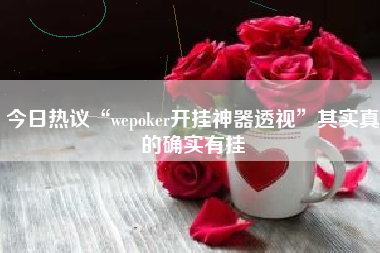 今日热议“wepoker开挂神器透视	”其实真的确实有挂