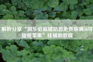 解析分享“微乐必赢辅助器免费版满50可提微苹果”挂辅助教程