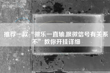 推荐一款“微乐一直输,跟微信号有关系不	”教你开挂详细