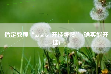 指定教程“aapoker开挂神器	”(确实能开挂)