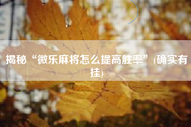 揭秘“微乐麻将怎么提高胜率	”(确实有挂)