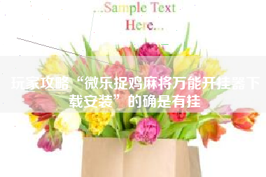 玩家攻略“微乐捉鸡麻将万能开挂器下载安装	”的确是有挂