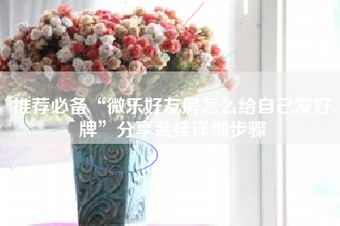 推荐必备“微乐好友房怎么给自己发好牌	”分享装挂详细步骤