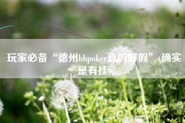 玩家必备“德州hhpoker真的好假	”(确实是有挂)