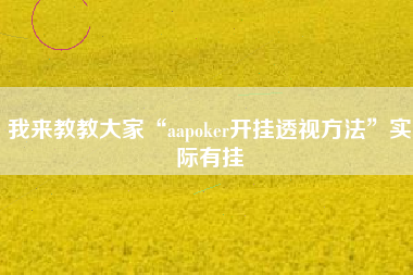 我来教教大家“aapoker开挂透视方法”实际有挂