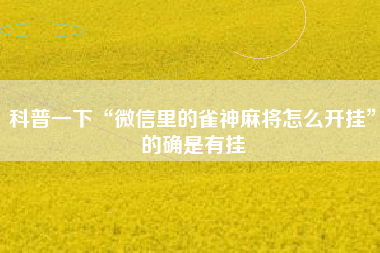 科普一下“微信里的雀神麻将怎么开挂	”的确是有挂