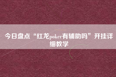今日盘点“红龙poker有辅助吗”开挂详细教学